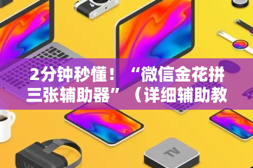 2分钟秒懂！“微信金花拼三张辅助器”（详细辅助教程）-哔哩哔哩