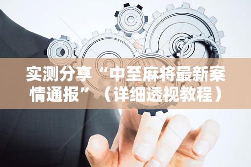 实测分享“中至麻将最新案情通报”（详细透视教程）-哔哩哔哩
