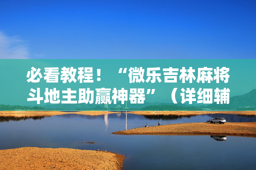 必看教程！“微乐吉林麻将斗地主助赢神器”（详细辅助教程）-哔哩哔哩