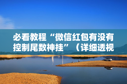 必看教程“微信红包有没有控制尾数神挂”（详细透视教程）-哔哩哔哩