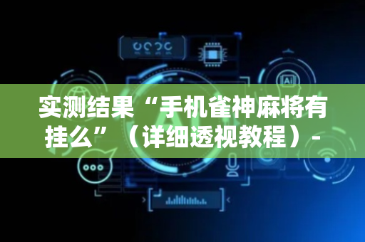 实测结果“手机雀神麻将有挂么”（详细透视教程）-哔哩哔哩
