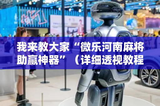 我来教大家“微乐河南麻将助赢神器”（详细透视教程）-哔哩哔哩