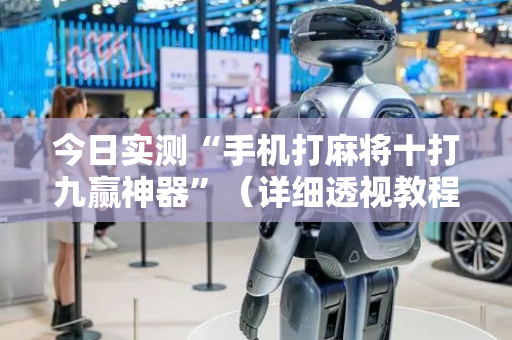 今日实测“手机打麻将十打九赢神器”（详细透视教程）-哔哩哔哩