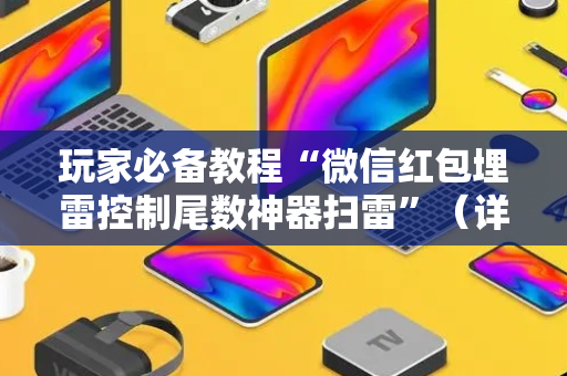 玩家必备教程“微信红包埋雷控制尾数神器扫雷”（详细透视教程）-哔哩哔哩