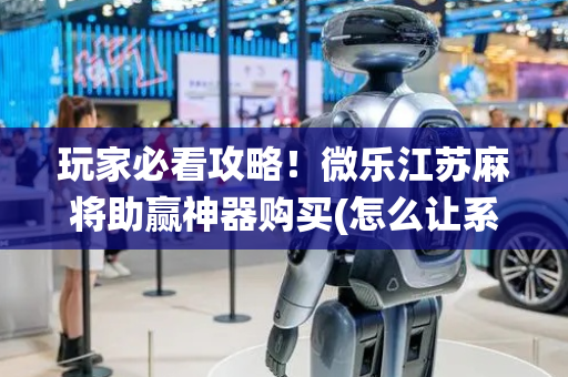玩家必看攻略！微乐江苏麻将助赢神器购买(怎么让系统给自己好牌)