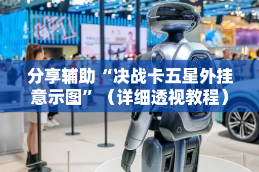 分享辅助“决战卡五星外挂意示图”（详细透视教程）-哔哩哔哩