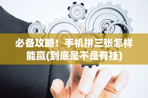 必备攻略！手机拼三张怎样能赢(到底是不是有挂)