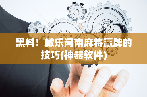 黑料！微乐河南麻将赢牌的技巧(神器软件)