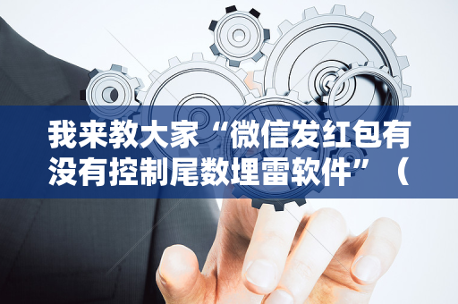 我来教大家“微信发红包有没有控制尾数埋雷软件”（详细透视教程）-哔哩哔哩