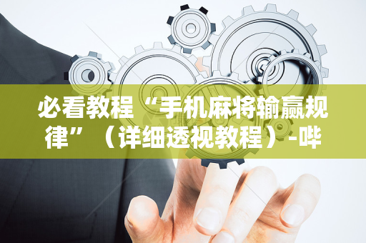 必看教程“手机麻将输赢规律”（详细透视教程）-哔哩哔哩