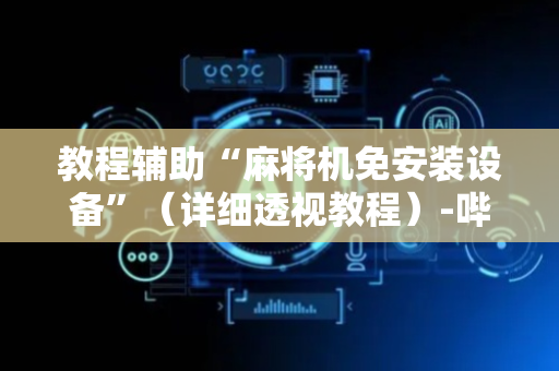 教程辅助“麻将机免安装设备”（详细透视教程）-哔哩哔哩