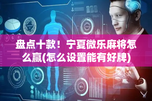 盘点十款！宁夏微乐麻将怎么赢(怎么设置能有好牌)