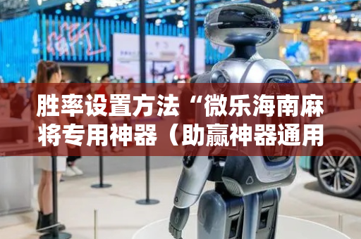 胜率设置方法“微乐海南麻将专用神器（助赢神器通用版）