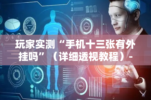 玩家实测“手机十三张有外挂吗”（详细透视教程）-哔哩哔哩