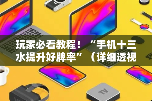 玩家必看教程！“手机十三水提升好牌率”（详细透视教程）-哔哩哔哩
