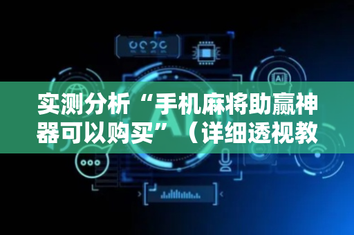 实测分析“手机麻将助赢神器可以购买”（详细透视教程）-哔哩哔哩
