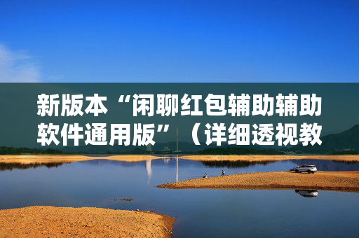 新版本“闲聊红包辅助辅助软件通用版”（详细透视教程）-哔哩哔哩