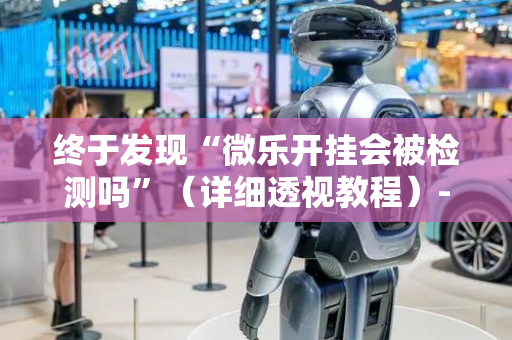 终于发现“微乐开挂会被检测吗”（详细透视教程）-哔哩哔哩