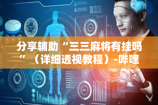 分享辅助“三三麻将有挂吗”（详细透视教程）-哔哩哔哩