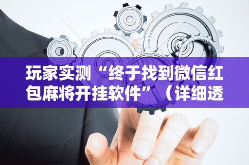 玩家实测“终于找到微信红包麻将开挂软件”（详细透视教程）-哔哩哔哩