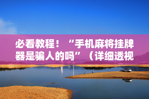 必看教程！“手机麻将挂牌器是骗人的吗”（详细透视教程）-哔哩哔哩