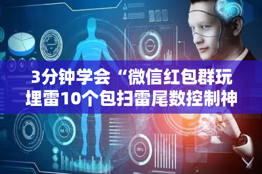 3分钟学会“微信红包群玩埋雷10个包扫雷尾数控制神器”（详细透视教程）-哔哩哔哩