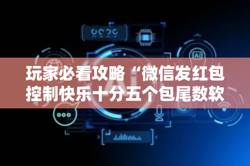 玩家必看攻略“微信发红包控制快乐十分五个包尾数软件”（详细透视教程）-哔哩哔哩