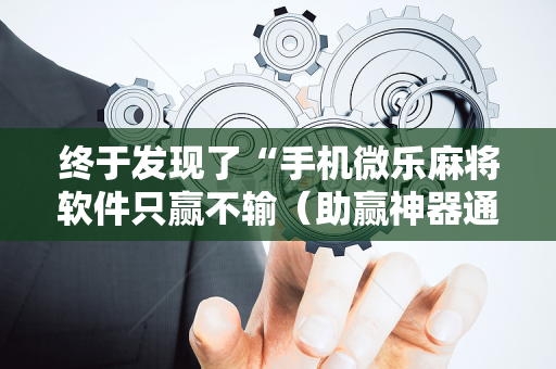 终于发现了“手机微乐麻将软件只赢不输（助赢神器通用版）
