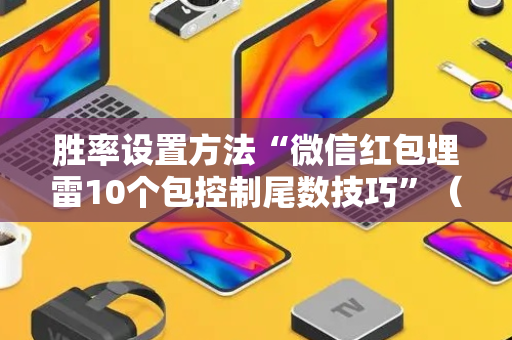 胜率设置方法“微信红包埋雷10个包控制尾数技巧”（详细透视教程）-哔哩哔哩