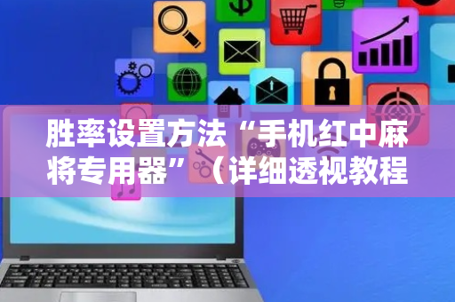 胜率设置方法“手机红中麻将专用器”（详细透视教程）-哔哩哔哩