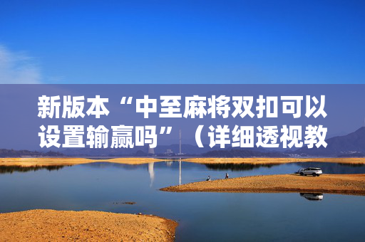 新版本“中至麻将双扣可以设置输赢吗”（详细透视教程）-哔哩哔哩