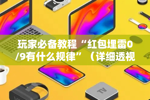 玩家必备教程“红包埋雷0/9有什么规律”（详细透视教程）-哔哩哔哩