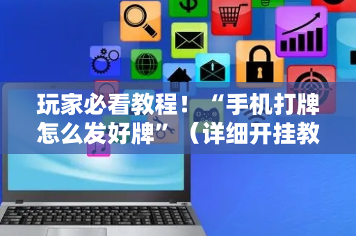 玩家必看教程！“手机打牌怎么发好牌”（详细开挂教程）-哔哩哔哩