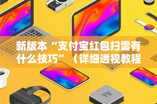 新版本“支付宝红包扫雷有什么技巧”（详细透视教程）-哔哩哔哩