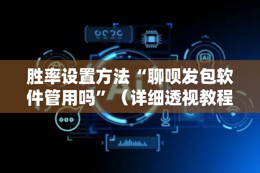 胜率设置方法“聊呗发包软件管用吗”（详细透视教程）-哔哩哔哩