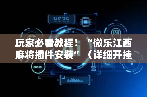 玩家必看教程！“微乐江西麻将插件安装”（详细开挂教程）-哔哩哔哩