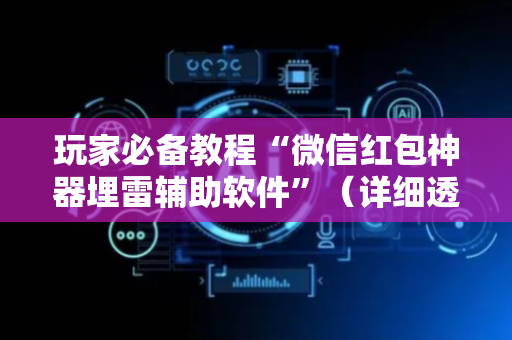 玩家必备教程“微信红包神器埋雷辅助软件”（详细透视教程）-哔哩哔哩