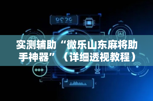 实测辅助“微乐山东麻将助手神器”（详细透视教程）-哔哩哔哩
