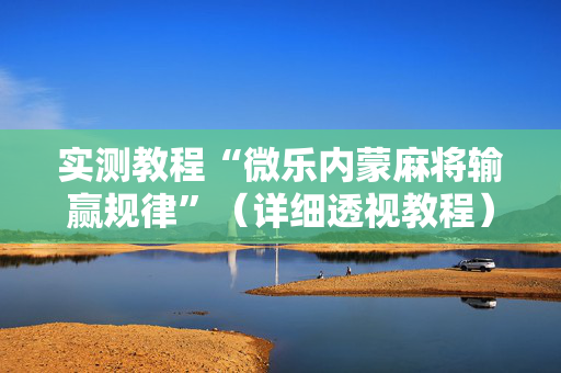 实测教程“微乐内蒙麻将输赢规律”（详细透视教程）-哔哩哔哩