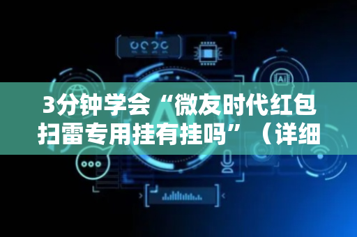 3分钟学会“微友时代红包扫雷专用挂有挂吗”（详细透视教程）-哔哩哔哩