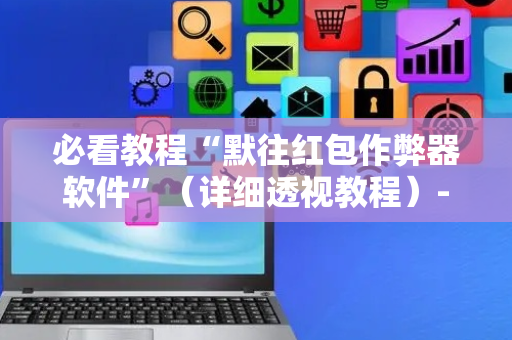 必看教程“默往红包作弊器软件”（详细透视教程）-哔哩哔哩