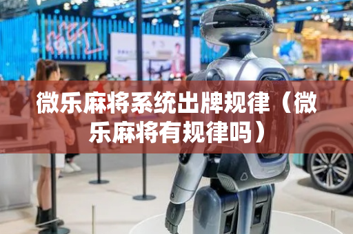 微乐麻将系统出牌规律（微乐麻将有规律吗）