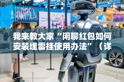 我来教大家“闲聊红包如何安装埋雷挂使用办法”（详细透视教程）-哔哩哔哩