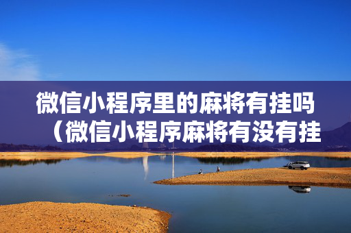 微信小程序里的麻将有挂吗（微信小程序麻将有没有挂百度知道）