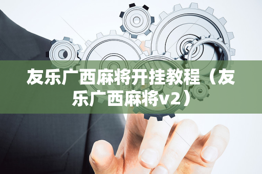 友乐广西麻将开挂教程（友乐广西麻将v2）