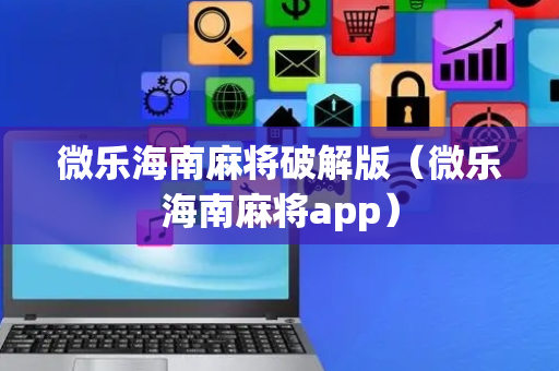 微乐海南麻将破解版（微乐海南麻将app）