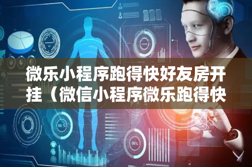 微乐小程序跑得快好友房开挂（微信小程序微乐跑得快怎么开挂）