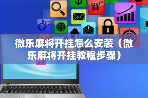 微乐麻将开挂怎么安装（微乐麻将开挂教程步骤）