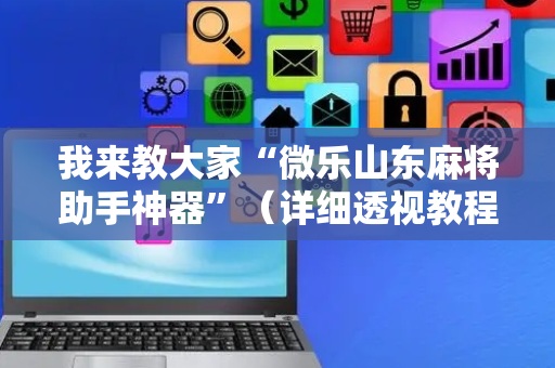 我来教大家“微乐山东麻将助手神器”（详细透视教程）-哔哩哔哩