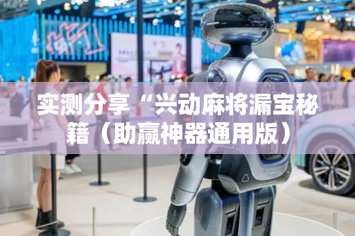 实测分享“兴动麻将漏宝秘籍（助赢神器通用版）